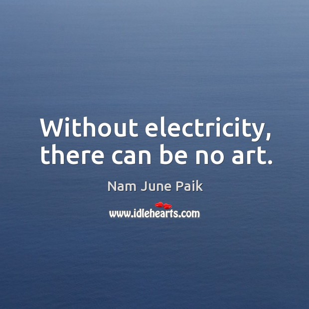 Without electricity, there can be no art. Nam June Paik Picture Quote