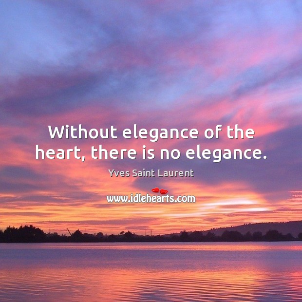 Without elegance of the heart, there is no elegance. Yves Saint Laurent Picture Quote