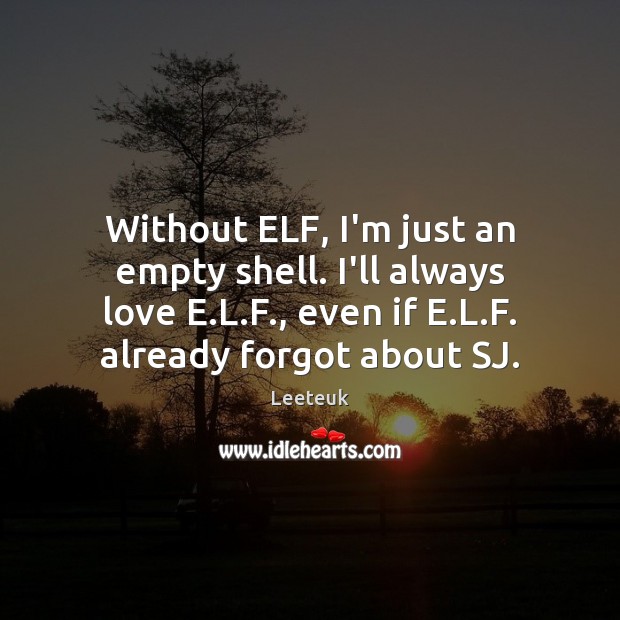 Without ELF, I’m just an empty shell. I’ll always love E.L. Leeteuk Picture Quote