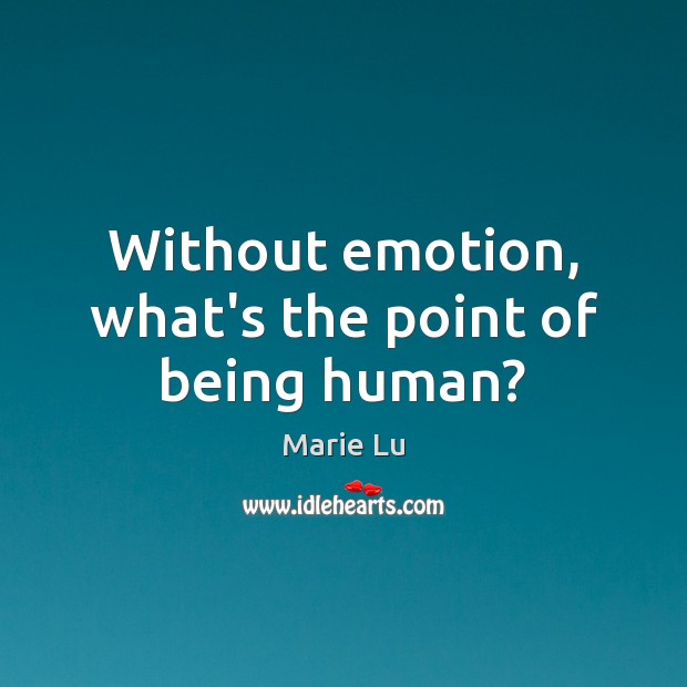 Without emotion, what’s the point of being human? 