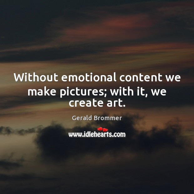Without emotional content we make pictures; with it, we create art. Gerald Brommer Picture Quote