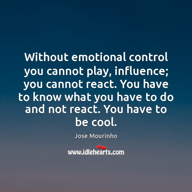 Without emotional control you cannot play, influence; you cannot react. You have Jose Mourinho Picture Quote