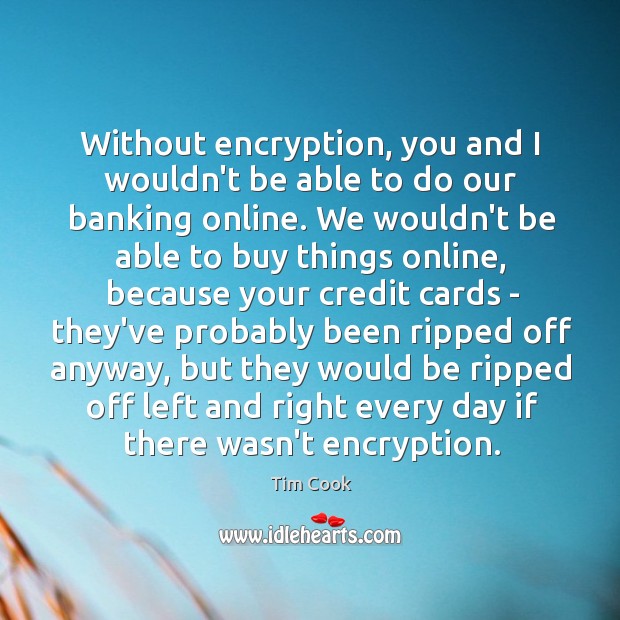 Without encryption, you and I wouldn’t be able to do our banking Tim Cook Picture Quote