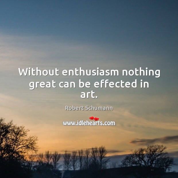 Without enthusiasm nothing great can be effected in art. Image