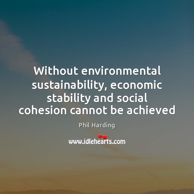 Without environmental sustainability, economic stability and social cohesion cannot be achieved 