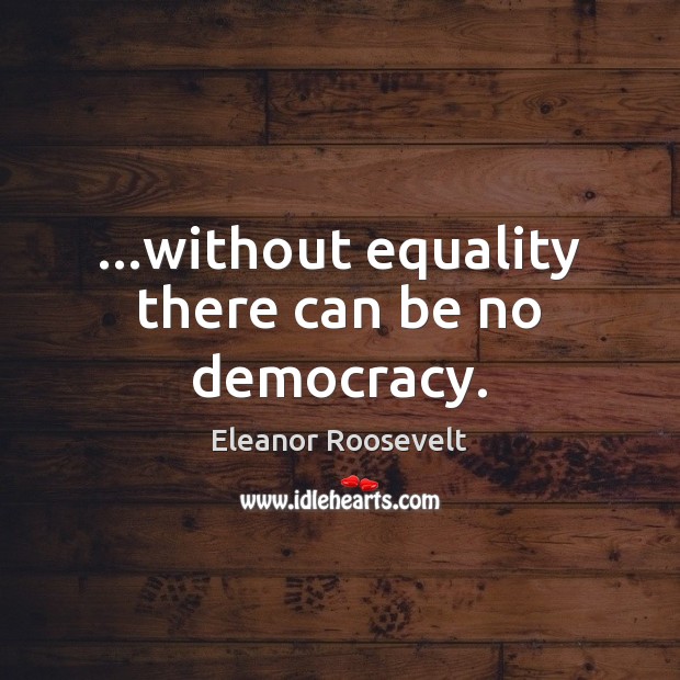 …without equality there can be no democracy. Image