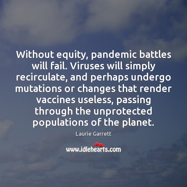 Without equity, pandemic battles will fail. Viruses will simply recirculate, and perhaps Laurie Garrett Picture Quote