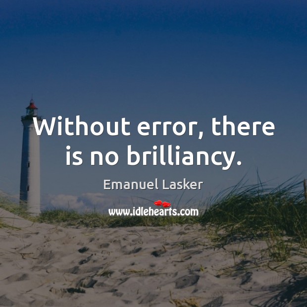 Without error, there is no brilliancy. Emanuel Lasker Picture Quote
