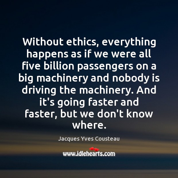 Without ethics, everything happens as if we were all five billion passengers Jacques Yves Cousteau Picture Quote