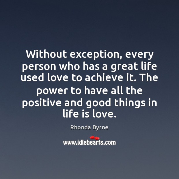 Without exception, every person who has a great life used love to Rhonda Byrne Picture Quote