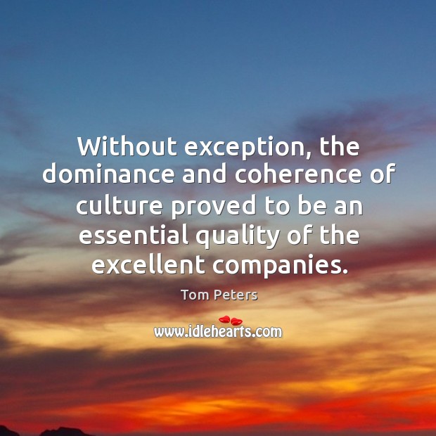 Without exception, the dominance and coherence of culture proved to be an Tom Peters Picture Quote
