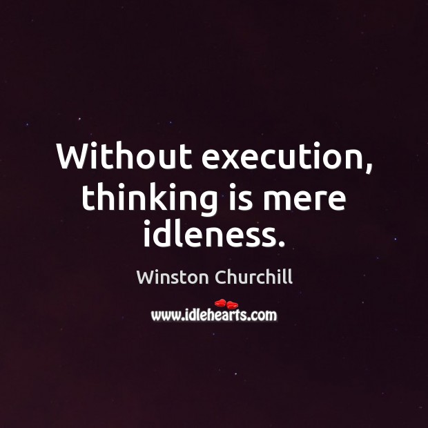 Without execution, thinking is mere idleness. Winston Churchill Picture Quote