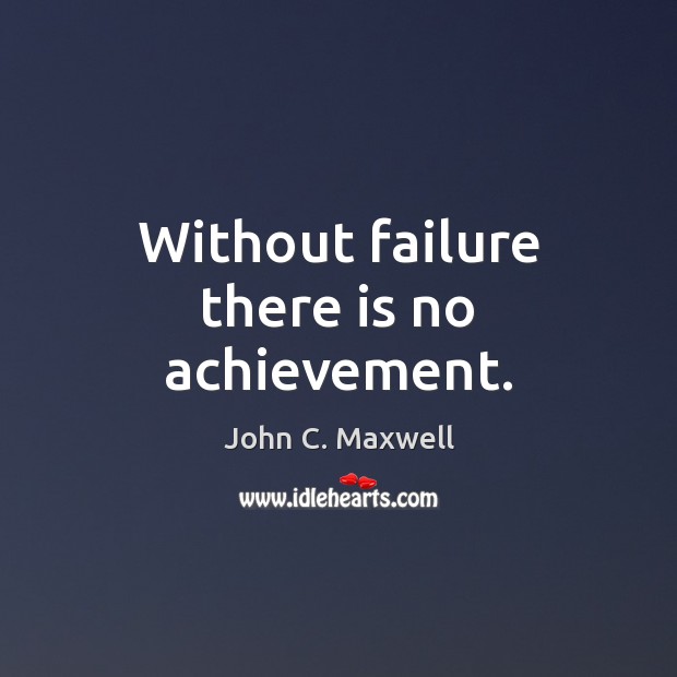 Without failure there is no achievement. John C. Maxwell Picture Quote