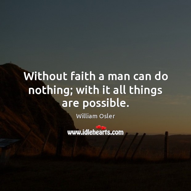 Without faith a man can do nothing; with it all things are possible. William Osler Picture Quote