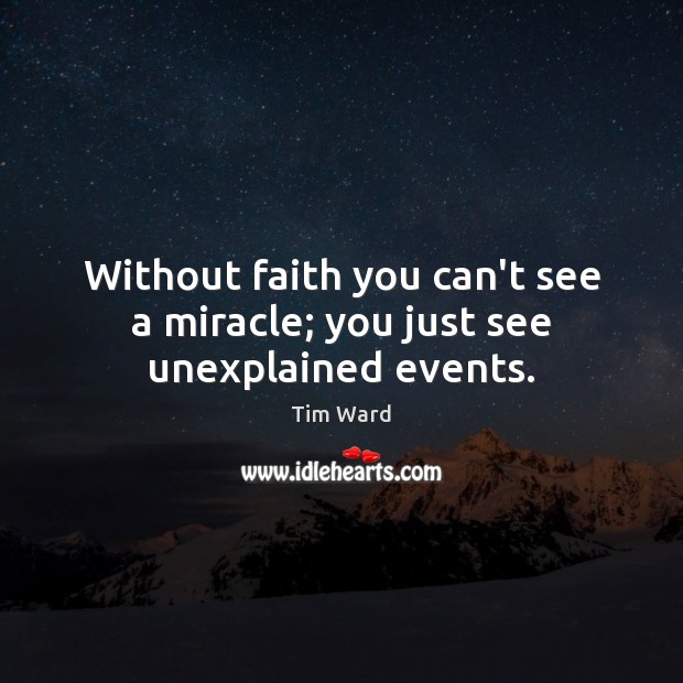 Without faith you can’t see a miracle; you just see unexplained events. Tim Ward Picture Quote