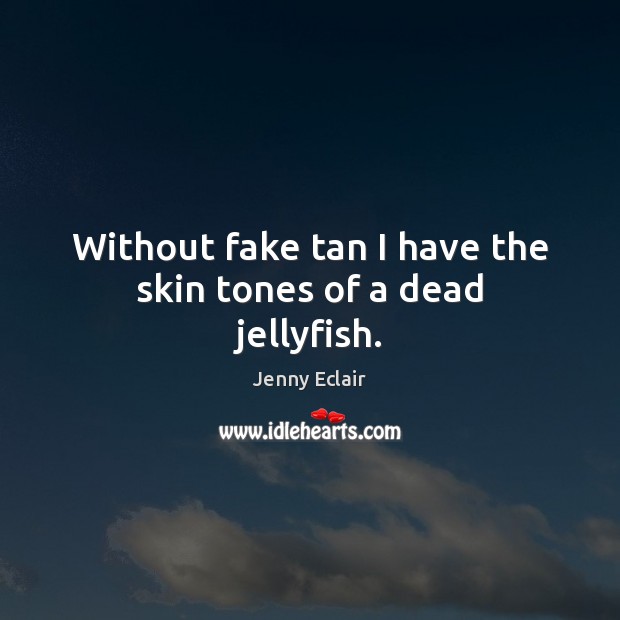 Without fake tan I have the skin tones of a dead jellyfish. Jenny Eclair Picture Quote