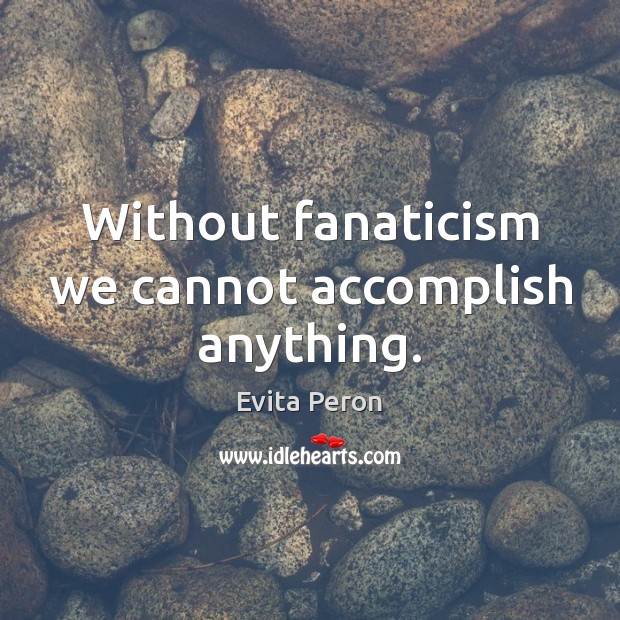 Without fanaticism we cannot accomplish anything. Evita Peron Picture Quote