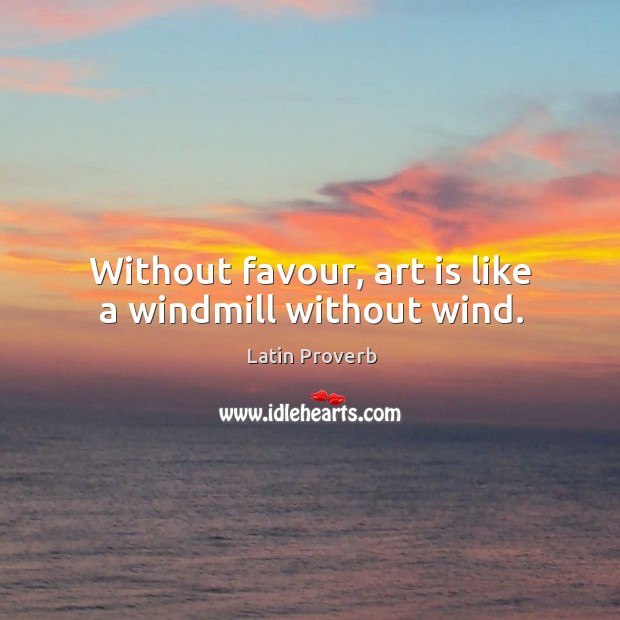 Without favour, art is like a windmill without wind. Latin Proverbs Image