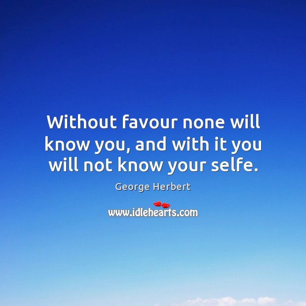 Without favour none will know you, and with it you will not know your selfe. Image