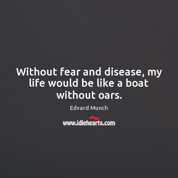 Without fear and disease, my life would be like a boat without oars. Edvard Munch Picture Quote