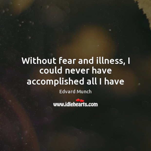 Without fear and illness, I could never have accomplished all I have Edvard Munch Picture Quote