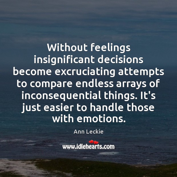 Without feelings insignificant decisions become excruciating attempts to compare endless arrays of Compare Quotes Image