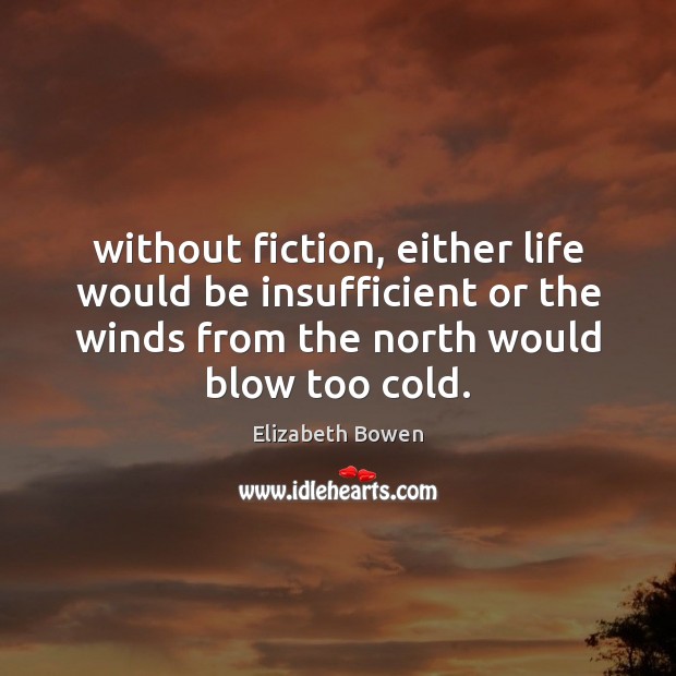 Without fiction, either life would be insufficient or the winds from the Elizabeth Bowen Picture Quote