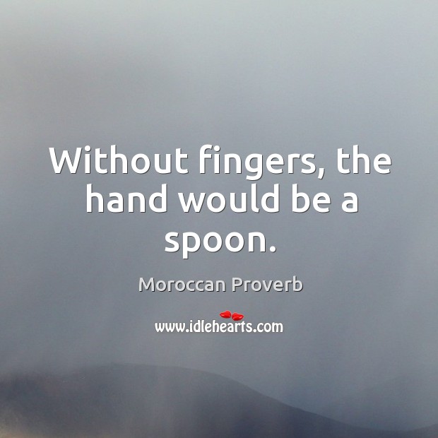 Without fingers, the hand would be a spoon. Moroccan Proverbs Image