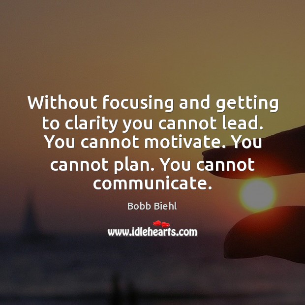 Without focusing and getting to clarity you cannot lead. You cannot motivate. Bobb Biehl Picture Quote