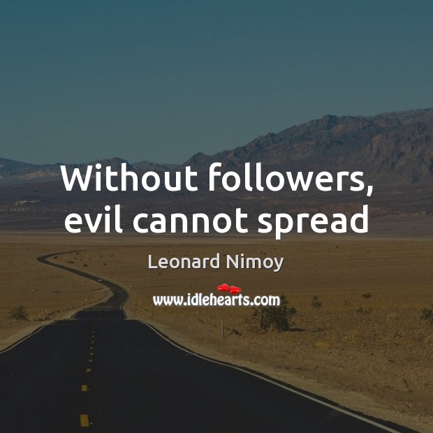 Without followers, evil cannot spread Leonard Nimoy Picture Quote