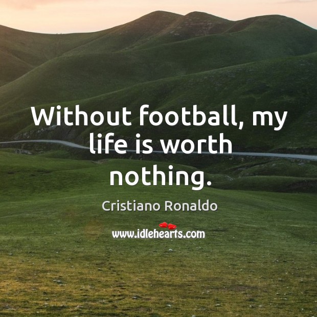 Without football, my life is worth nothing. Image