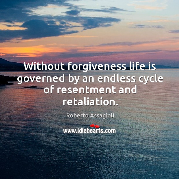 Without forgiveness life is governed by an endless cycle of resentment and retaliation. Roberto Assagioli Picture Quote