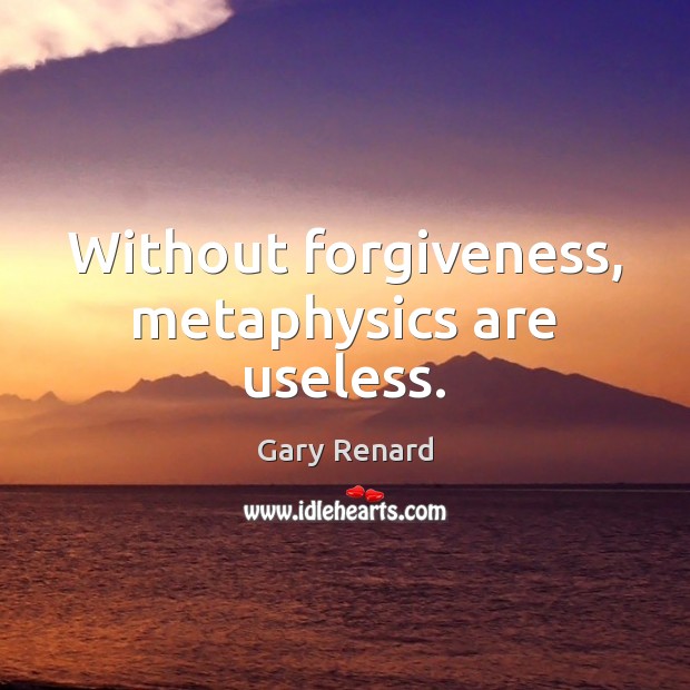 Without forgiveness, metaphysics are useless. Image