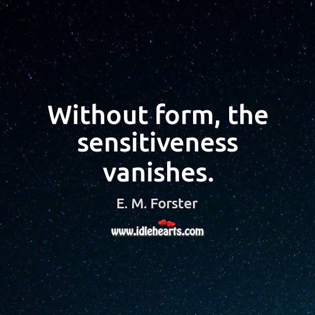 Without form, the sensitiveness vanishes. E. M. Forster Picture Quote
