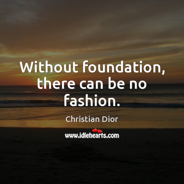 Without foundation, there can be no fashion. Christian Dior Picture Quote