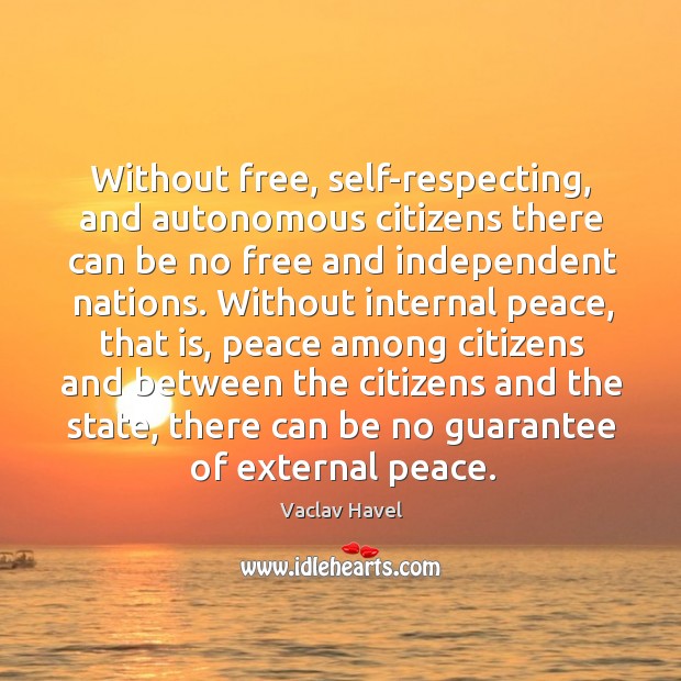 Without free, self-respecting, and autonomous citizens there can be no free and independent nations. Vaclav Havel Picture Quote