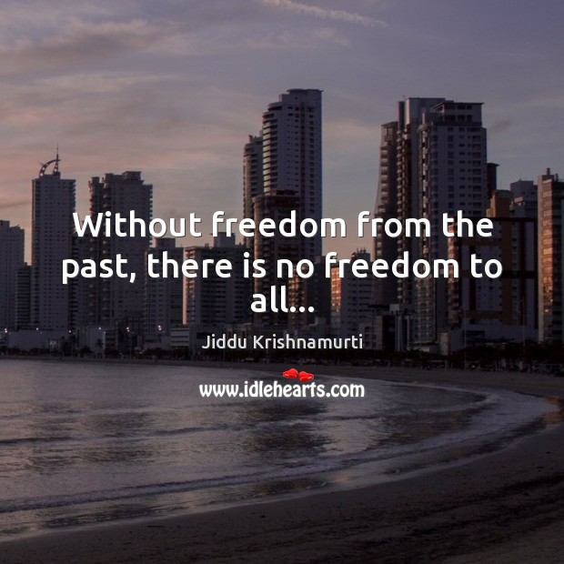 Without freedom from the past, there is no freedom to all… Image