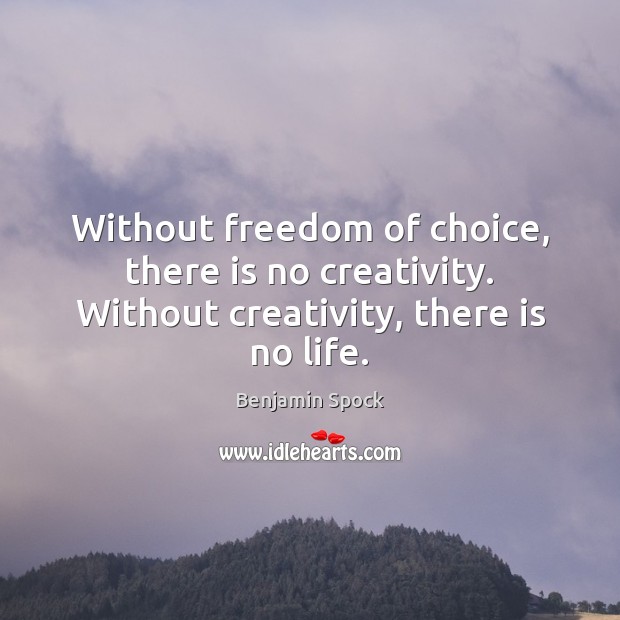 Without freedom of choice, there is no creativity. Without creativity, there is no life. Benjamin Spock Picture Quote