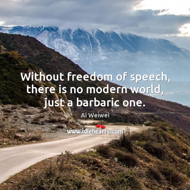 Without freedom of speech, there is no modern world, just a barbaric one. Ai Weiwei Picture Quote