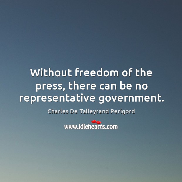 Without freedom of the press, there can be no representative government. Charles De Talleyrand Perigord Picture Quote