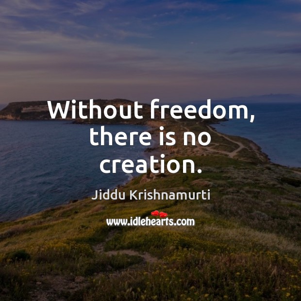 Without freedom, there is no creation. Jiddu Krishnamurti Picture Quote