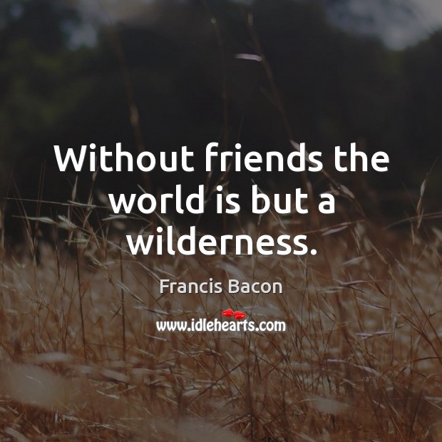 Without friends the world is but a wilderness. Image