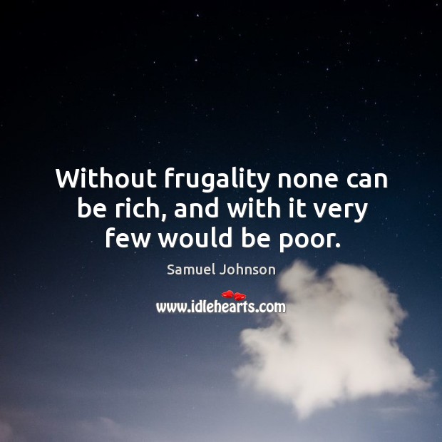 Without frugality none can be rich, and with it very few would be poor. Image