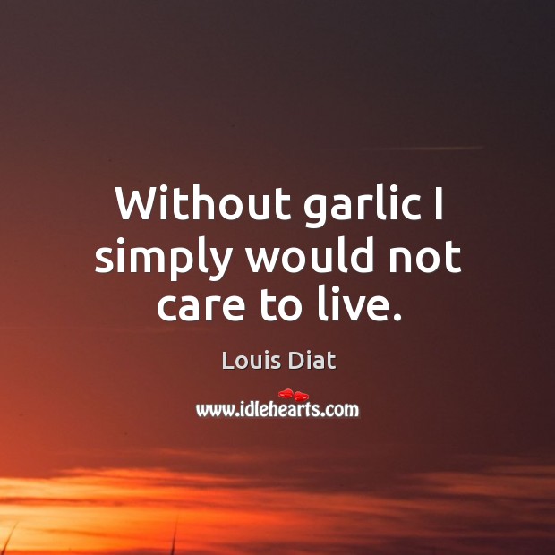 Without garlic I simply would not care to live. Louis Diat Picture Quote