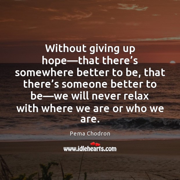 Without giving up hope—that there’s somewhere better to be, that Pema Chodron Picture Quote