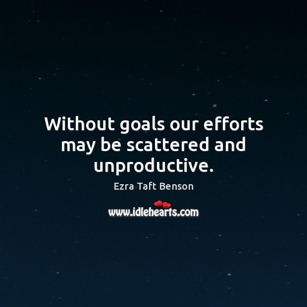 Without goals our efforts may be scattered and unproductive. Ezra Taft Benson Picture Quote