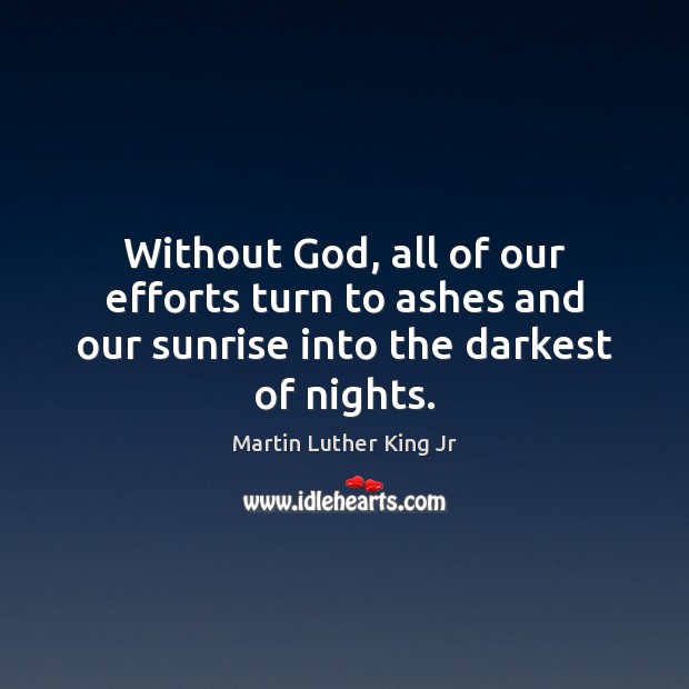Without God, all of our efforts turn to ashes and our sunrise into the darkest of nights. Image