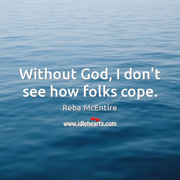 Without God, I don’t see how folks cope. Reba McEntire Picture Quote