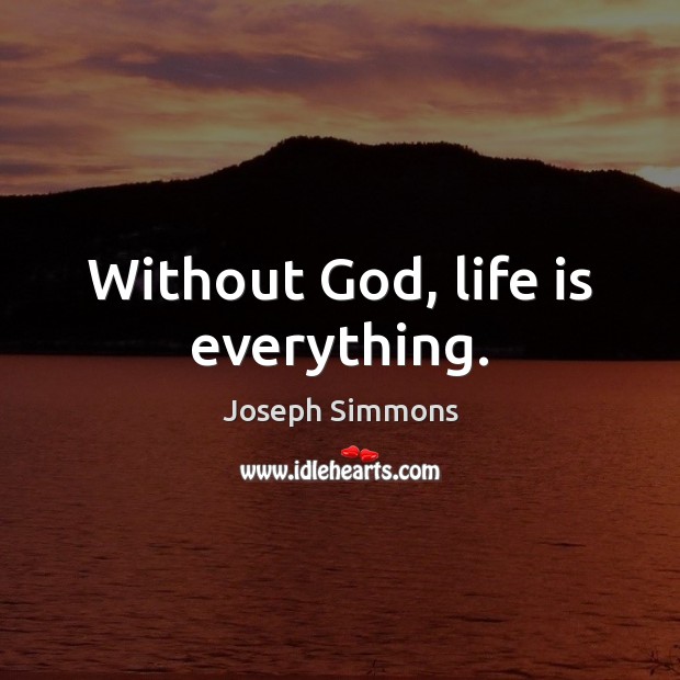 Without God, life is everything. Joseph Simmons Picture Quote