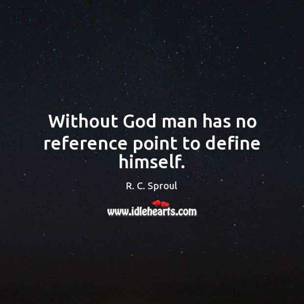 Without God man has no reference point to define himself. R. C. Sproul Picture Quote